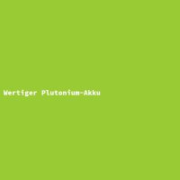 Wertiger Plutonium-Akku